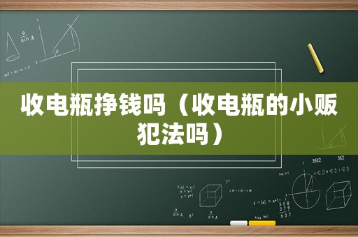 收電瓶掙錢嗎（收電瓶的小販犯法嗎）