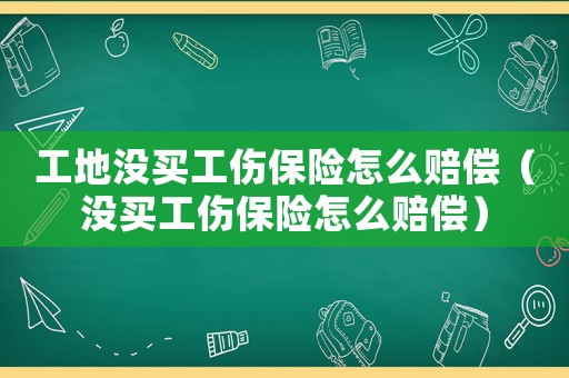 工地沒買工傷保險(xiǎn)怎么賠償（沒買工傷保險(xiǎn)怎么賠償）
