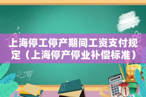 上海停工停產(chǎn)期間工資支付規(guī)定（上海停產(chǎn)停業(yè)補償標準）