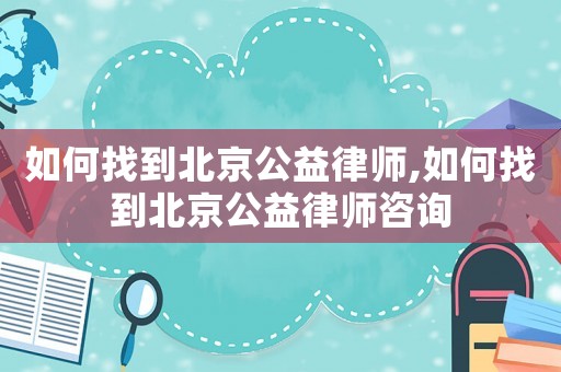 如何找到北京公益律師,如何找到北京公益律師咨詢