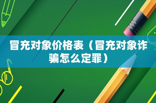 冒充對象價格表（冒充對象詐騙怎么定罪）