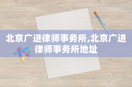 北京廣進(jìn)律師事務(wù)所,北京廣進(jìn)律師事務(wù)所地址