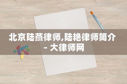 北京陸燕律師,陸艷律師簡介 – 大律師網(wǎng)