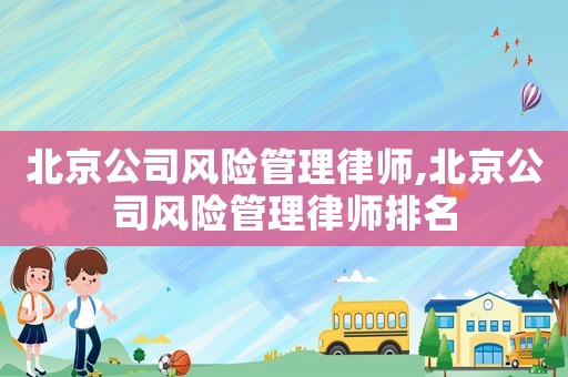 北京公司風險管理律師,北京公司風險管理律師排名