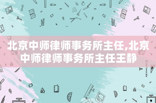 北京中師律師事務(wù)所主任,北京中師律師事務(wù)所主任王靜