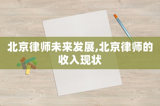 北京律師未來發(fā)展,北京律師的收入現(xiàn)狀