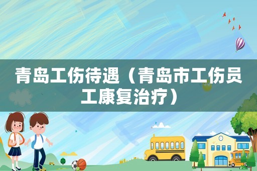 青島工傷待遇（青島市工傷員工康復(fù)治療）
