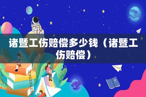 諸暨工傷賠償多少錢(qián)（諸暨工傷賠償）