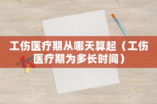 工傷醫(yī)療期從哪天算起（工傷醫(yī)療期為多長(zhǎng)時(shí)間）