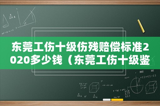 東莞工傷十級傷殘賠償標(biāo)準2020多少錢（東莞工傷十級鑒定標(biāo)準）