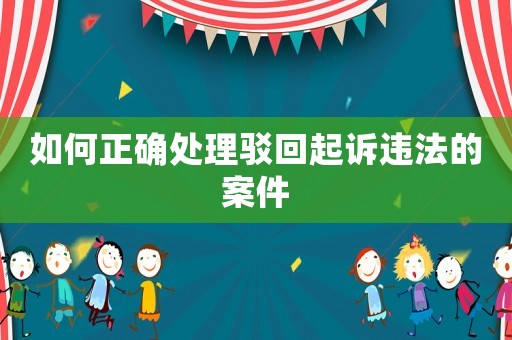 如何正確處理駁回起訴違法的案件