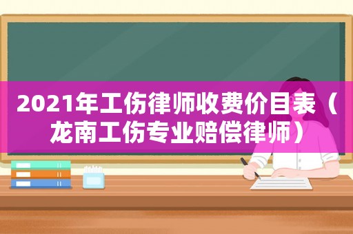 2021年工傷律師收費(fèi)價(jià)目表（龍南工傷專(zhuān)業(yè)賠償律師）