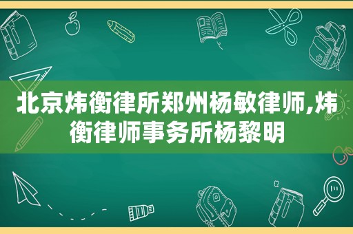 北京煒衡律所鄭州楊敏律師,煒衡律師事務(wù)所楊黎明