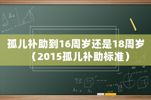 孤兒補(bǔ)助到16周歲還是18周歲（2015孤兒補(bǔ)助標(biāo)準(zhǔn)）