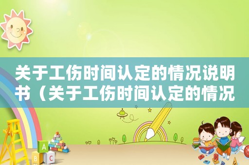 關(guān)于工傷時(shí)間認(rèn)定的情況說明書（關(guān)于工傷時(shí)間認(rèn)定的情況說明）