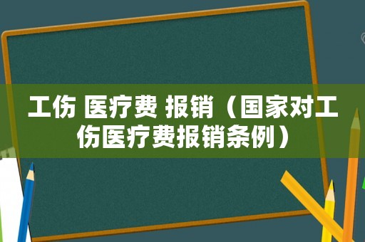 工傷 醫(yī)療費(fèi) 報(bào)銷(xiāo)（國(guó)家對(duì)工傷醫(yī)療費(fèi)報(bào)銷(xiāo)條例）