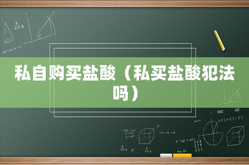私自購(gòu)買(mǎi)鹽酸（私買(mǎi)鹽酸犯法嗎）
