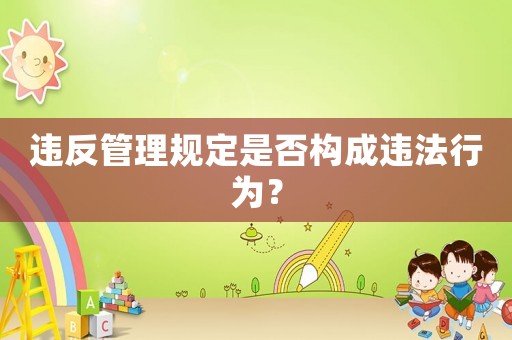 違反管理規(guī)定是否構(gòu)成違法行為？