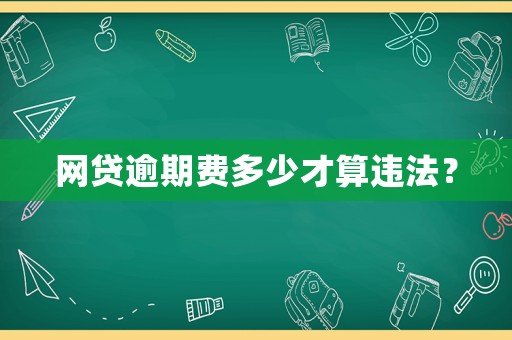 網(wǎng)貸逾期費(fèi)多少才算違法？