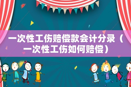一次性工傷賠償款會計分錄（一次性工傷如何賠償）