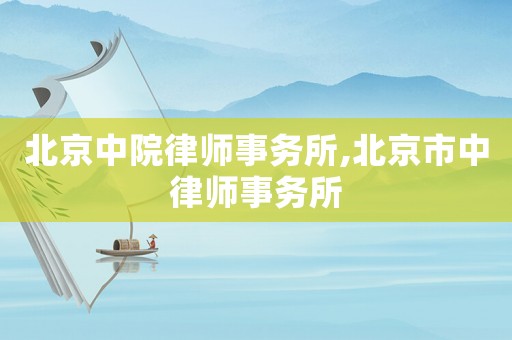 北京中院律師事務(wù)所,北京市中律師事務(wù)所