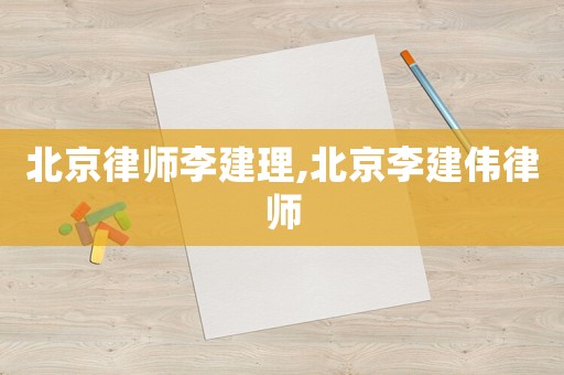 北京律師李建理,北京李建偉律師