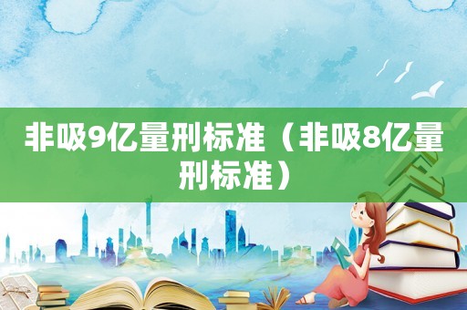非吸9億量刑標(biāo)準(zhǔn)（非吸8億量刑標(biāo)準(zhǔn)）