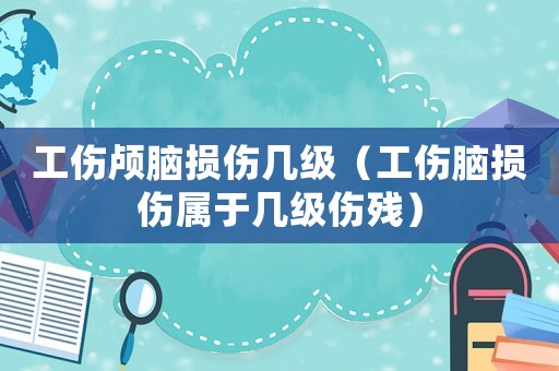 工傷顱腦損傷幾級(jí)（工傷腦損傷屬于幾級(jí)傷殘）