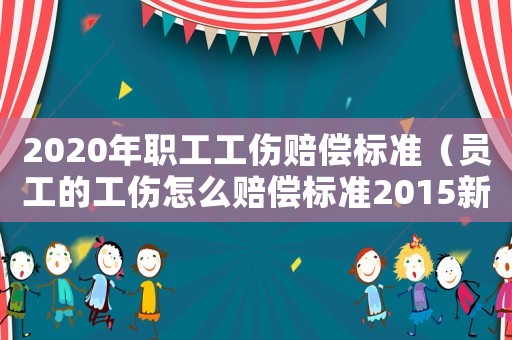 2020年職工工傷賠償標(biāo)準(zhǔn)（員工的工傷怎么賠償標(biāo)準(zhǔn)2015新年）