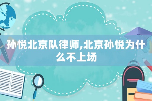 孫悅北京隊(duì)律師,北京孫悅為什么不上場(chǎng)