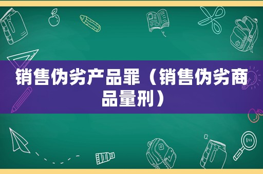 銷售偽劣產(chǎn)品罪（銷售偽劣商品量刑）