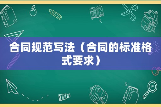 合同規(guī)范寫法（合同的標(biāo)準(zhǔn)格式要求）