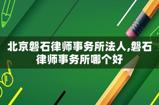 北京磐石律師事務(wù)所法人,磐石律師事務(wù)所哪個(gè)好