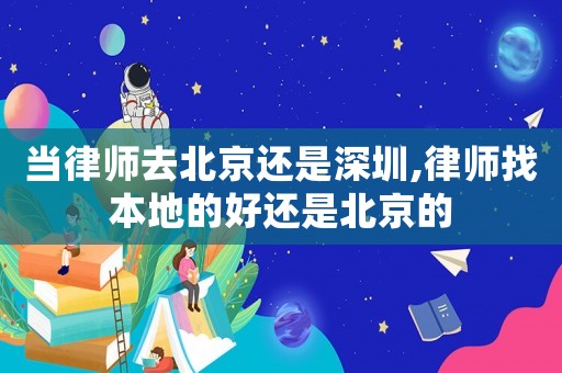 當(dāng)律師去北京還是深圳,律師找本地的好還是北京的