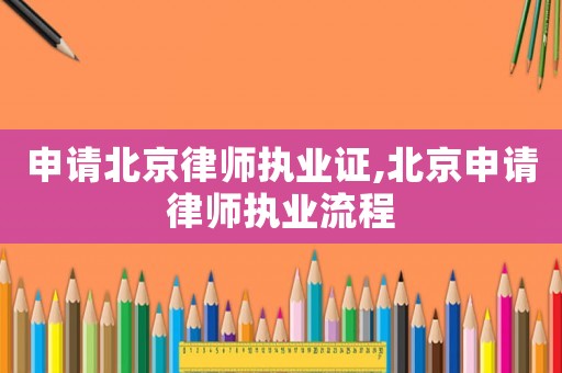申請北京律師執(zhí)業(yè)證,北京申請律師執(zhí)業(yè)流程