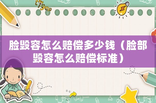 臉毀容怎么賠償多少錢（臉部毀容怎么賠償標(biāo)準(zhǔn)）