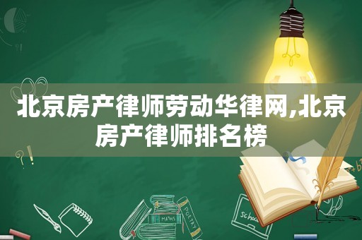 北京房產(chǎn)律師勞動華律網(wǎng),北京房產(chǎn)律師排名榜