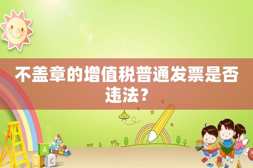 不蓋章的增值稅普通發(fā)票是否違法？