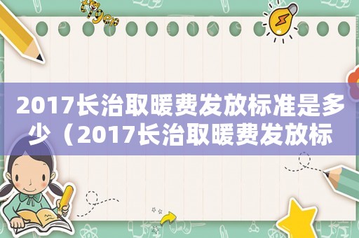 2017長治取暖費(fèi)發(fā)放標(biāo)準(zhǔn)是多少（2017長治取暖費(fèi)發(fā)放標(biāo)準(zhǔn)）