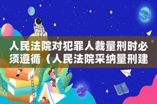 人民法院對犯罪人裁量刑時必須遵循（人民法院采納量刑建議）