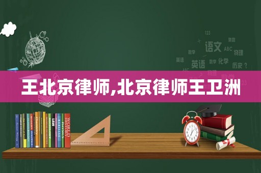 王北京律師,北京律師王衛(wèi)洲