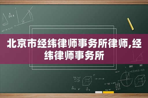 北京市經(jīng)緯律師事務(wù)所律師,經(jīng)緯律師事務(wù)所