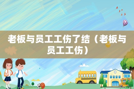 老板與員工工傷了結(jié)（老板與員工工傷）