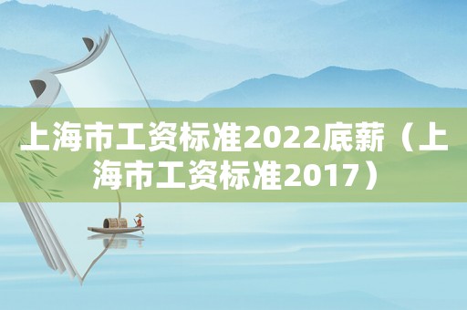 上海市工資標(biāo)準(zhǔn)2022底薪（上海市工資標(biāo)準(zhǔn)2017）