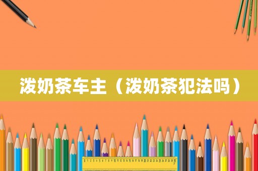 潑奶茶車(chē)主（潑奶茶犯法嗎）