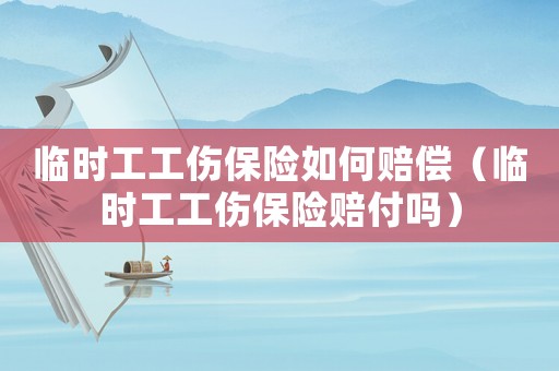 臨時工工傷保險(xiǎn)如何賠償（臨時工工傷保險(xiǎn)賠付嗎）
