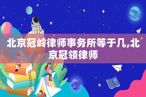 北京冠嶺律師事務(wù)所等于幾,北京冠領(lǐng)律師
