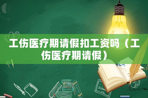 工傷醫(yī)療期請(qǐng)假扣工資嗎（工傷醫(yī)療期請(qǐng)假）
