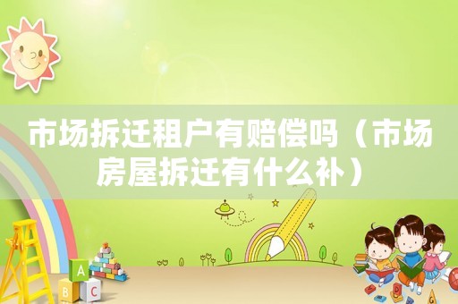 市場拆遷租戶有賠償嗎（市場房屋拆遷有什么補）