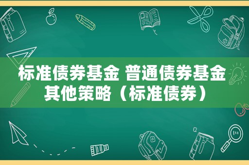 標(biāo)準(zhǔn)債券基金 普通債券基金 其他策略（標(biāo)準(zhǔn)債券）